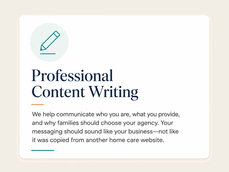 Professional Content Writing. We help communicate who you are, what you provide, and why families should choose your agency. Your messaging should sound like your business, not like it was copied from another home care website.