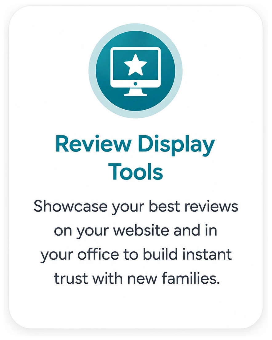 Review Display Tools. Showcase your best reviews on your website and in your office to build instant trust with new families.
