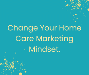 Home Care Marketing Mindset