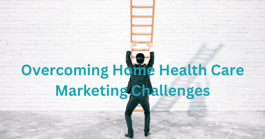 Overcoming Home Health Care Marketing Challenges